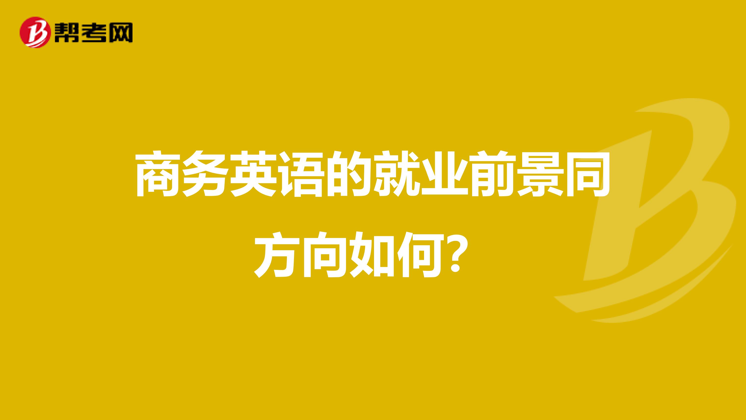 商务网站开发方向_商务英语专业介绍及就业方向_商务英语外贸方向